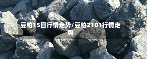 豆粕15日行情走势/豆粕2101行情走势