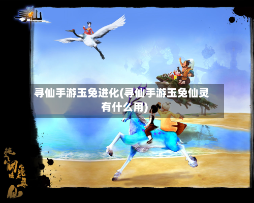 寻仙手游玉兔进化(寻仙手游玉兔仙灵有什么用)-第2张图片