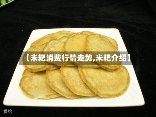 【米粑消费行情走势,米粑介绍】