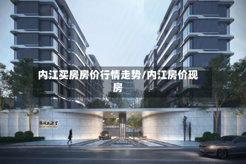 内江买房房价行情走势/内江房价现房