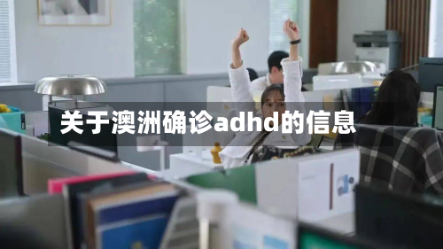 关于澳洲确诊adhd的信息-第2张图片