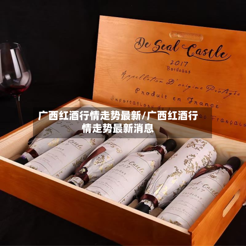 广西红酒行情走势最新/广西红酒行情走势最新消息