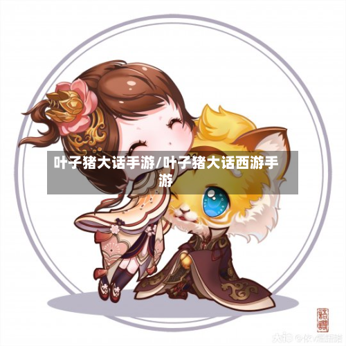 叶子猪大话手游/叶子猪大话西游手游