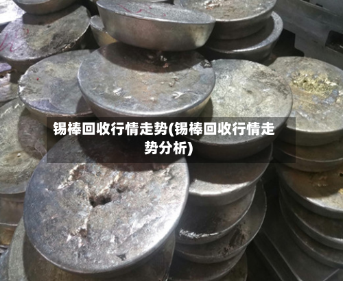 锡棒回收行情走势(锡棒回收行情走势分析)-第2张图片