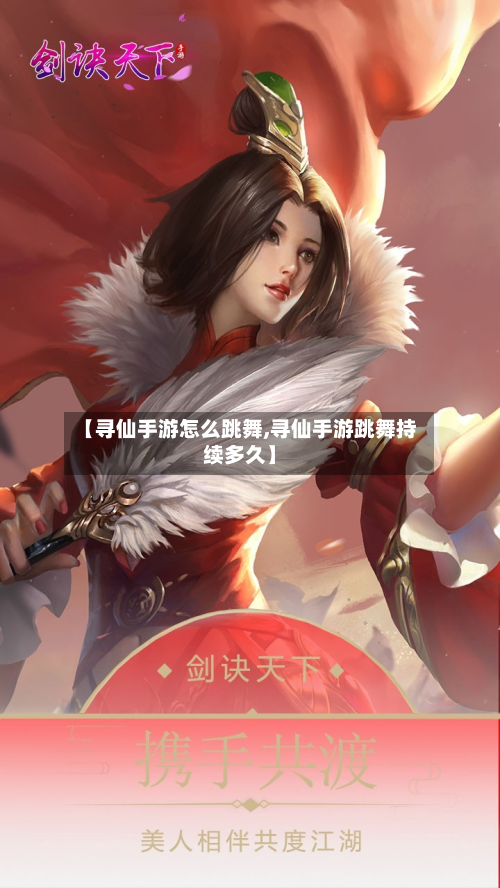 【寻仙手游怎么跳舞,寻仙手游跳舞持续多久】