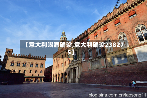 【意大利喝酒确诊,意大利确诊238275】-第3张图片