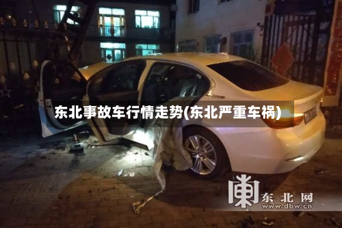 东北事故车行情走势(东北严重车祸)