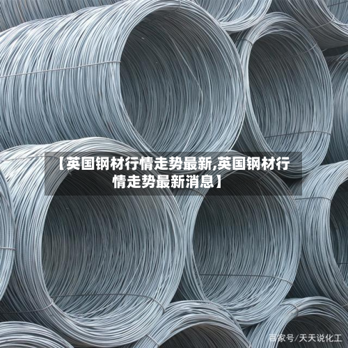 【英国钢材行情走势最新,英国钢材行情走势最新消息】-第2张图片