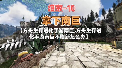 【方舟生存进化手游南巨,方舟生存进化手游南巨不刷新怎么办】