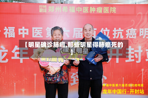【明星确诊肺癌,那些明星得肺癌死的】-第2张图片