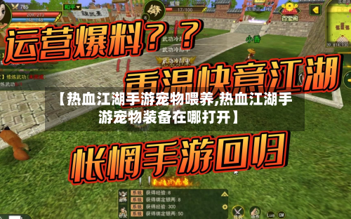 【热血江湖手游宠物喂养,热血江湖手游宠物装备在哪打开】-第2张图片