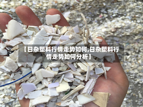 【日杂塑料行情走势如何,日杂塑料行情走势如何分析】