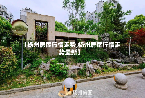【杨州房屋行情走势,杨州房屋行情走势最新】
