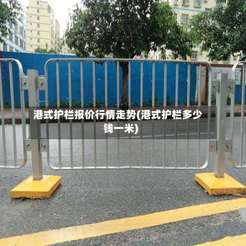 港式护栏报价行情走势(港式护栏多少钱一米)