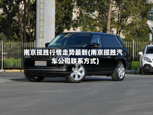 南京揽胜行情走势最新(南京揽胜汽车公司联系方式)