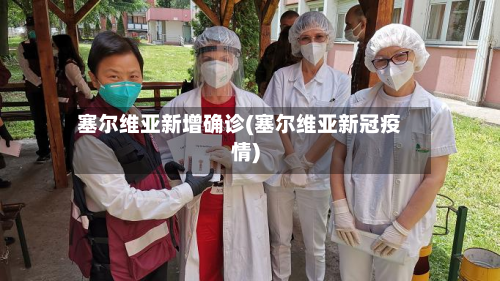 塞尔维亚新增确诊(塞尔维亚新冠疫情)