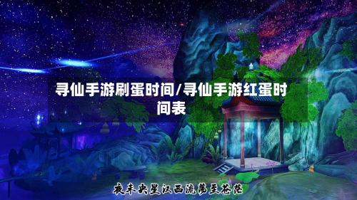 寻仙手游刷蛋时间/寻仙手游红蛋时间表-第2张图片