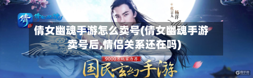 倩女幽魂手游怎么卖号(倩女幽魂手游卖号后,情侣关系还在吗)-第2张图片