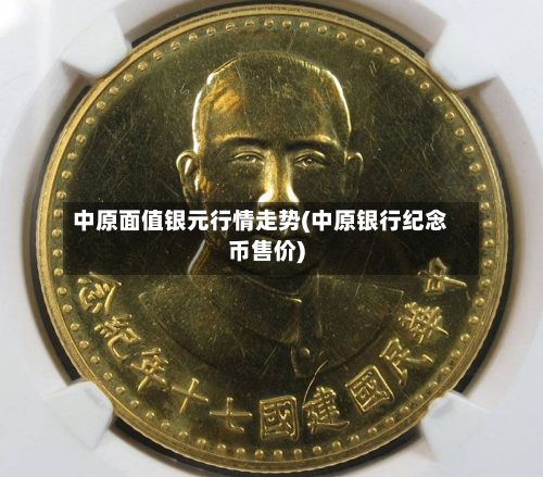 中原面值银元行情走势(中原银行纪念币售价)