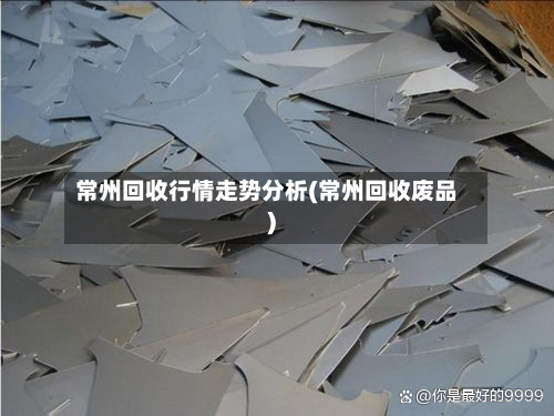 常州回收行情走势分析(常州回收废品)