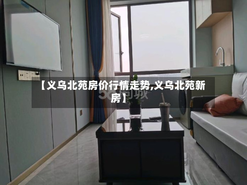 【义乌北苑房价行情走势,义乌北苑新房】