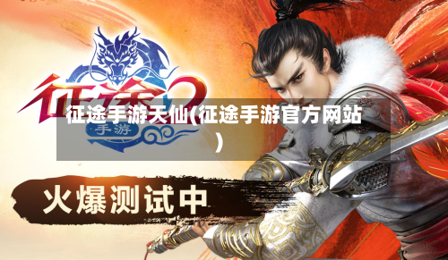 征途手游天仙(征途手游官方网站)-第2张图片