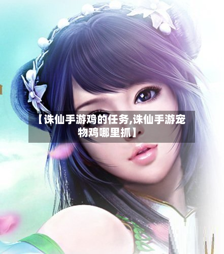 【诛仙手游鸡的任务,诛仙手游宠物鸡哪里抓】