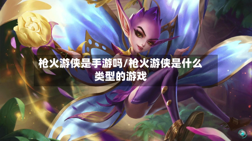 枪火游侠是手游吗/枪火游侠是什么类型的游戏-第2张图片