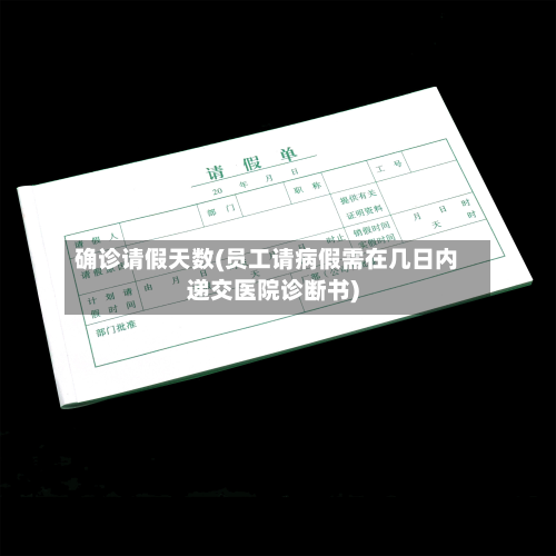 确诊请假天数(员工请病假需在几日内递交医院诊断书)