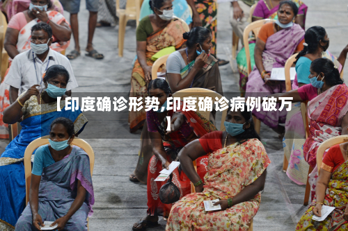 【印度确诊形势,印度确诊病例破万】