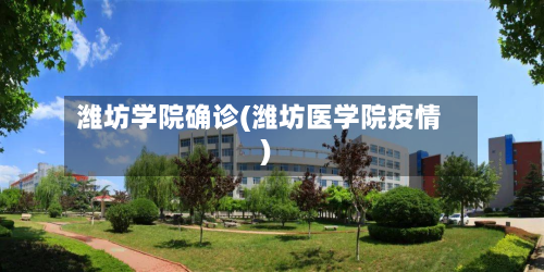 潍坊学院确诊(潍坊医学院疫情)-第2张图片