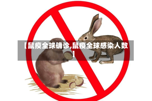 【鼠疫全球确诊,鼠疫全球感染人数】
