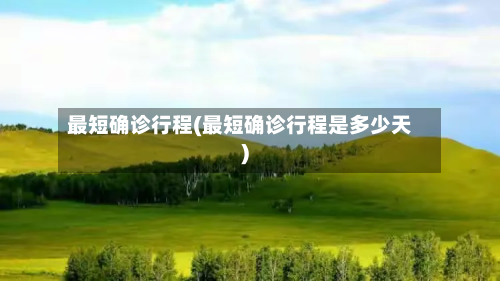 最短确诊行程(最短确诊行程是多少天)