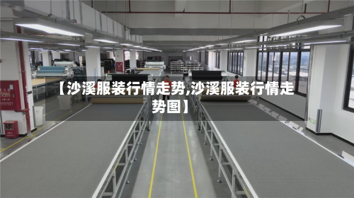 【沙溪服装行情走势,沙溪服装行情走势图】-第2张图片
