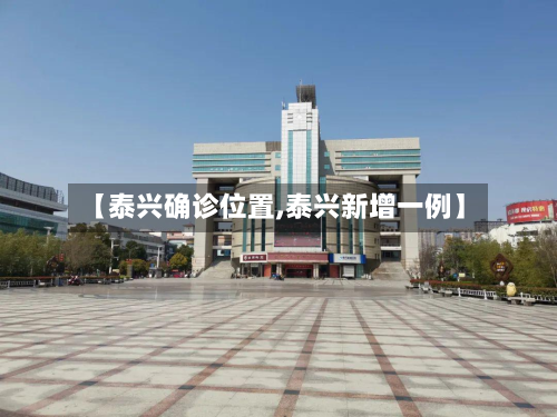 【泰兴确诊位置,泰兴新增一例】