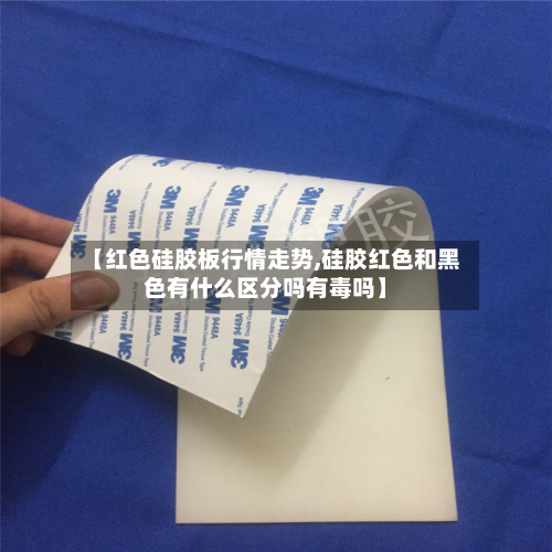 【红色硅胶板行情走势,硅胶红色和黑色有什么区分吗有毒吗】-第3张图片
