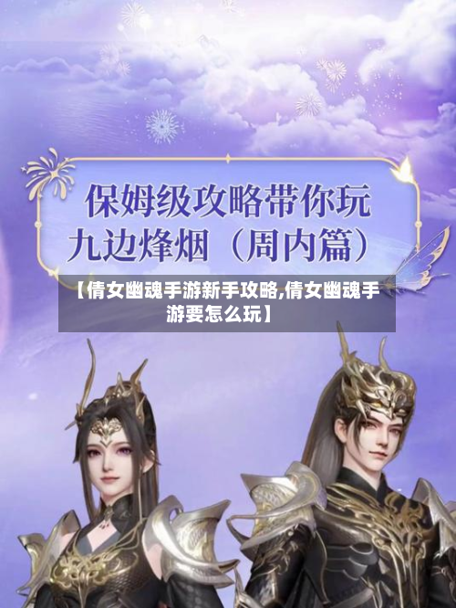 【倩女幽魂手游新手攻略,倩女幽魂手游要怎么玩】