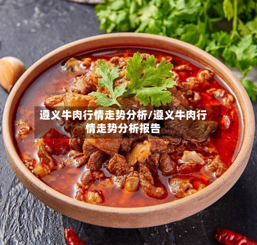 遵义牛肉行情走势分析/遵义牛肉行情走势分析报告