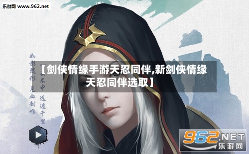 【剑侠情缘手游天忍同伴,新剑侠情缘天忍同伴选取】