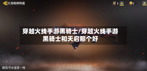 穿越火线手游黑骑士/穿越火线手游黑骑士和天启那个好-第2张图片