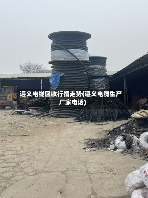 遵义电缆回收行情走势(遵义电缆生产厂家电话)