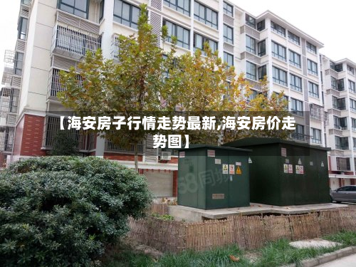【海安房子行情走势最新,海安房价走势图】