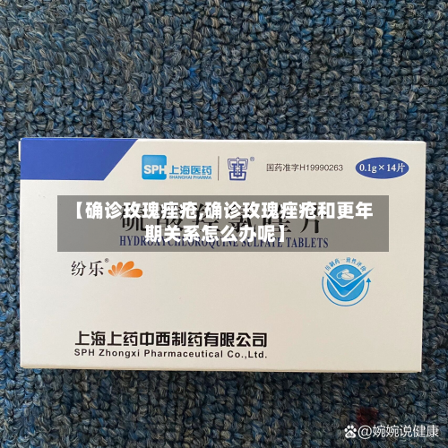 【确诊玫瑰痤疮,确诊玫瑰痤疮和更年期关系怎么办呢】