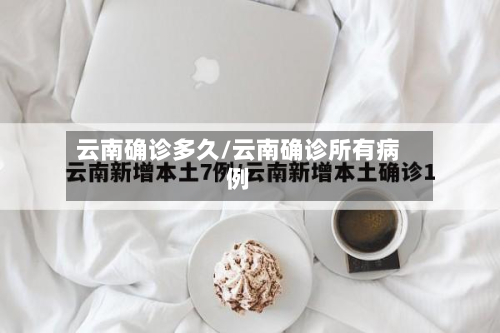 云南确诊多久/云南确诊所有病例