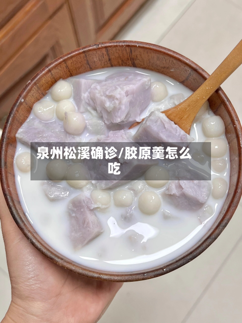 泉州松溪确诊/胶原羹怎么吃-第2张图片