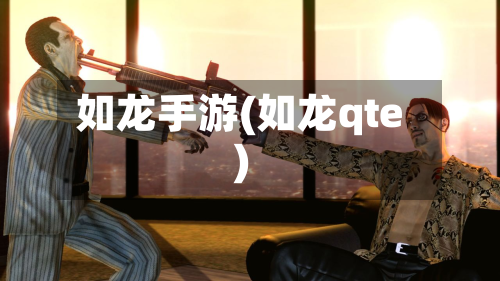如龙手游(如龙qte)-第2张图片