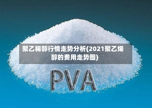 聚乙稀醇行情走势分析(2021聚乙烯醇的费用走势图)-第2张图片