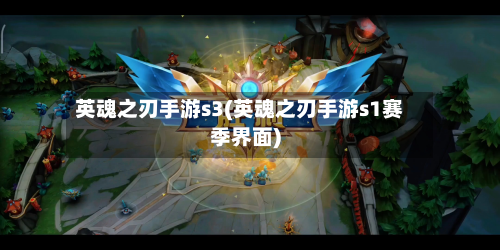 英魂之刃手游s3(英魂之刃手游s1赛季界面)-第3张图片
