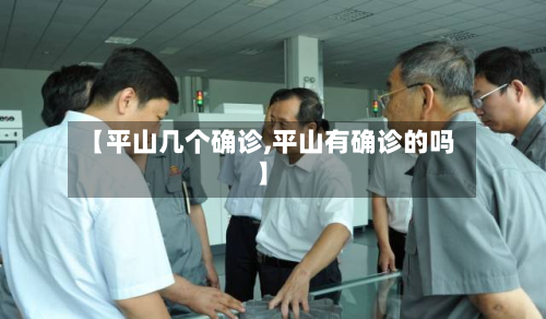 【平山几个确诊,平山有确诊的吗】-第1张图片