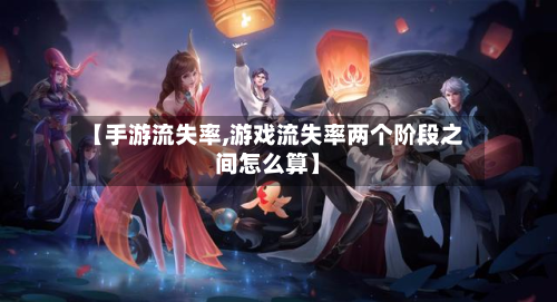 【手游流失率,游戏流失率两个阶段之间怎么算】